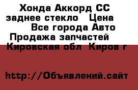 Хонда Аккорд СС7 заднее стекло › Цена ­ 3 000 - Все города Авто » Продажа запчастей   . Кировская обл.,Киров г.